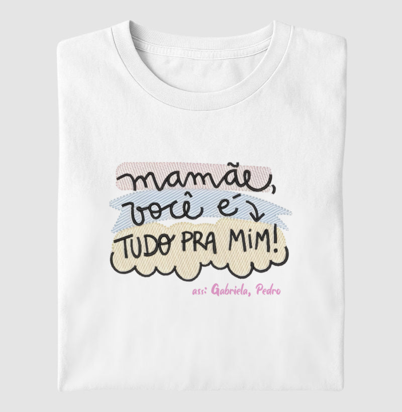 Camiseta dia das mães - Mamãe você é tudo pra mim!