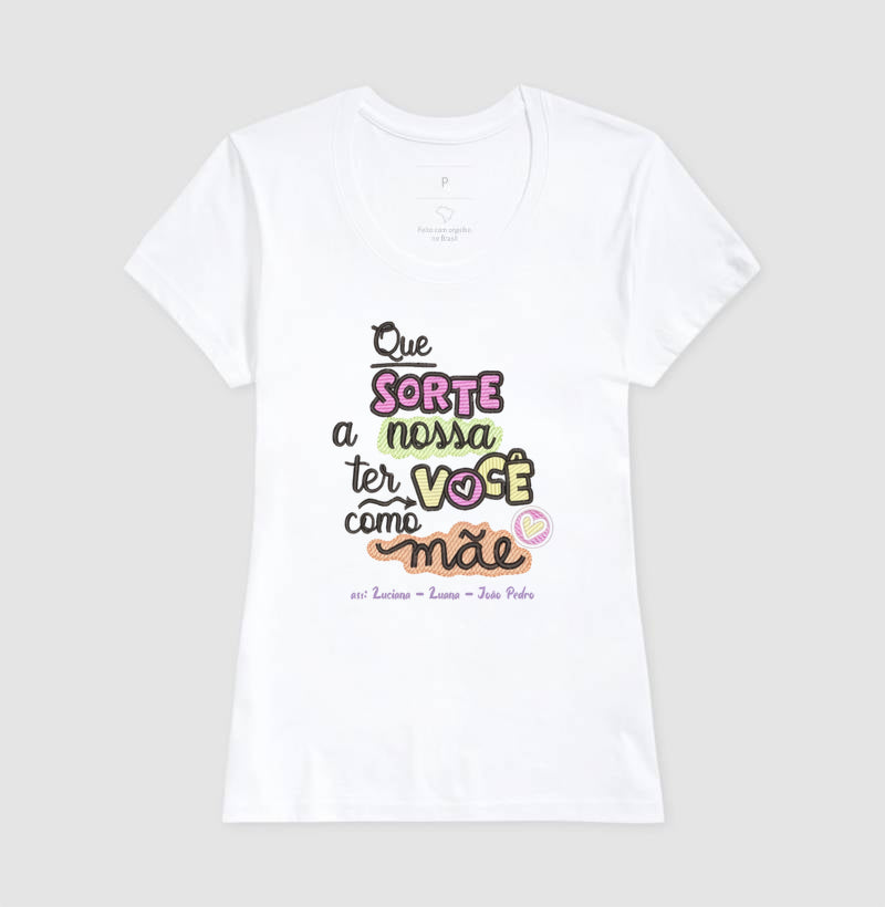 Camiseta dia das mães - Que sorte a nossa ter você como mãe