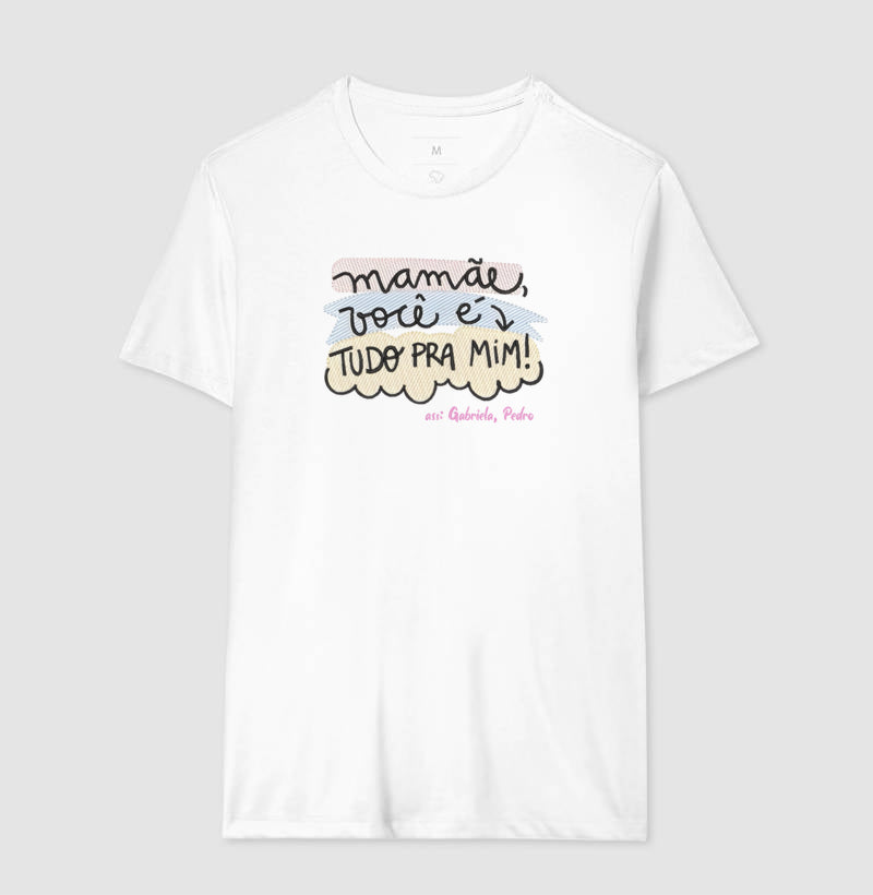 Camiseta dia das mães - Mamãe você é tudo pra mim!