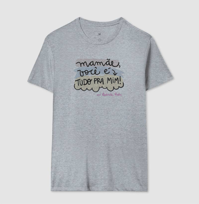 Camiseta dia das mães - Mamãe você é tudo pra mim!