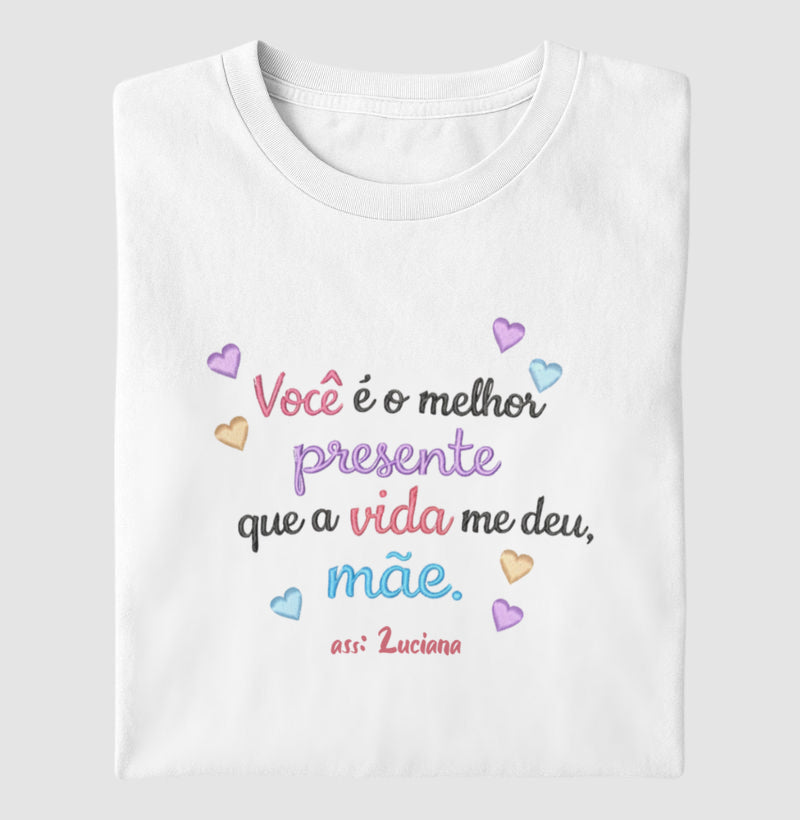 Camiseta dia das mães - Vocé é o melhor presente que a vida me deu, Mãe.