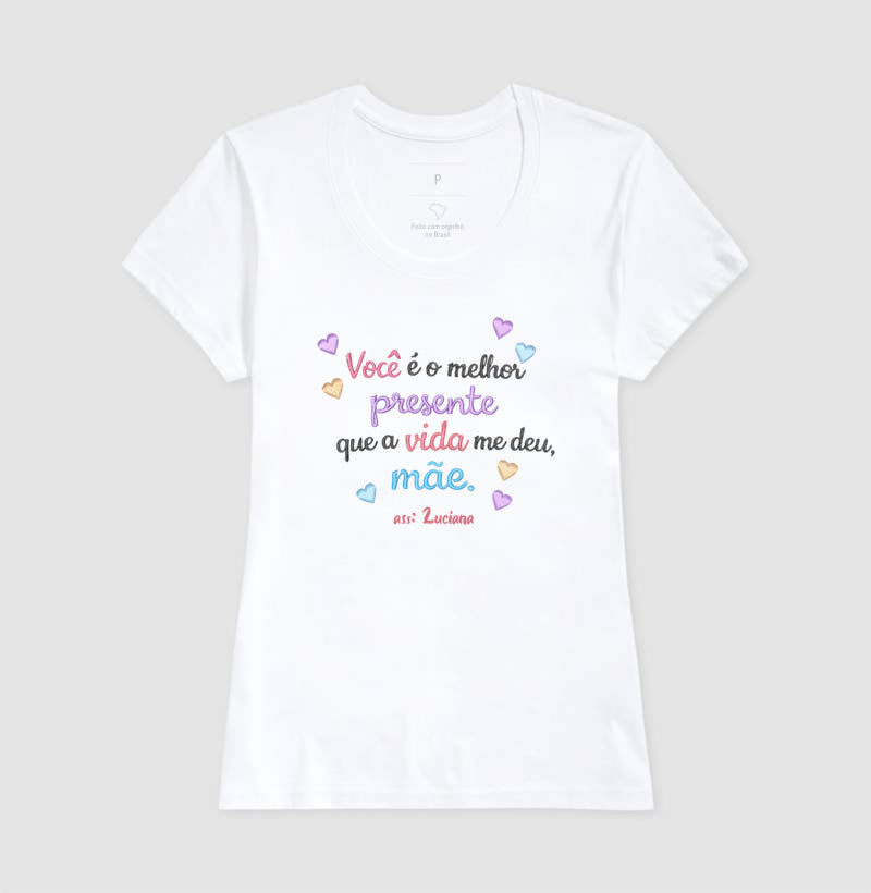 Camiseta dia das mães - Vocé é o melhor presente que a vida me deu, Mãe.