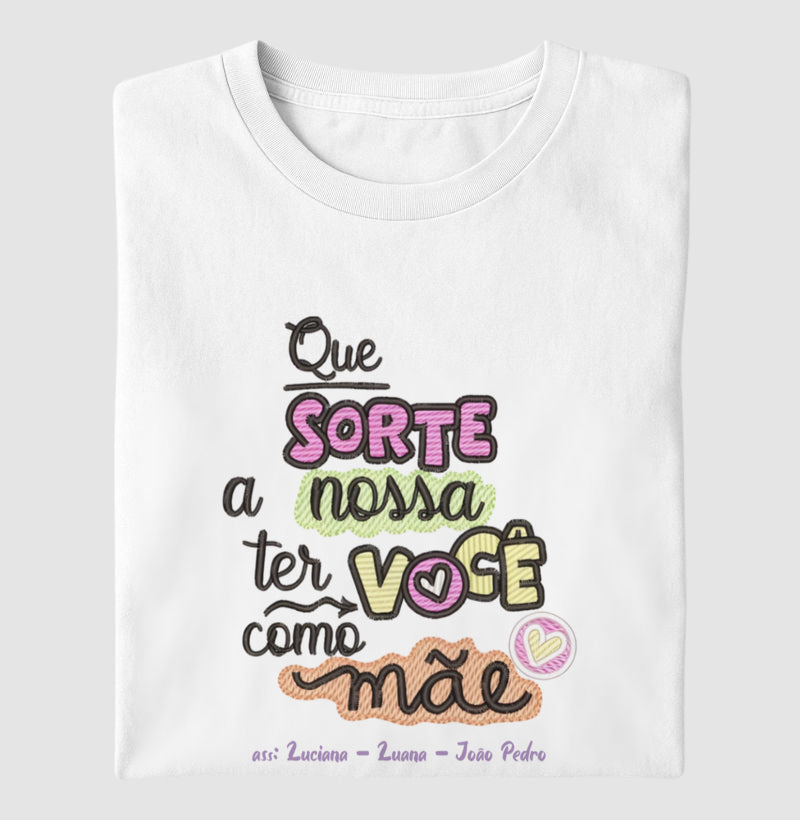 Camiseta dia das mães - Que sorte a nossa ter você como mãe