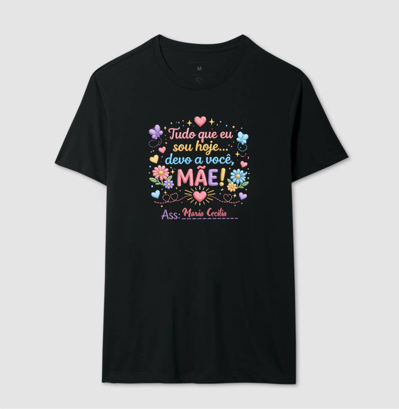Camiseta dia das mães - Tudo que sou hoje, devo a você, Mãe