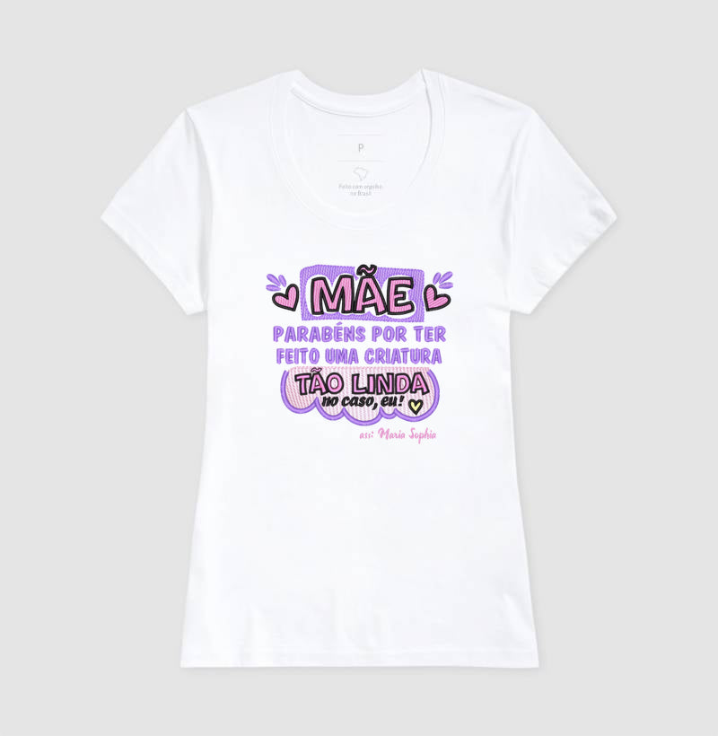 Camiseta dia das mães - Mãe, Parabéns por ter feito uma criatura tão linda, no caso eu!